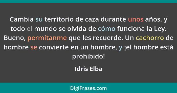 Cambia su territorio de caza durante unos años, y todo el mundo se olvida de cómo funciona la Ley. Bueno, permítanme que les recuerde. Un... - Idris Elba