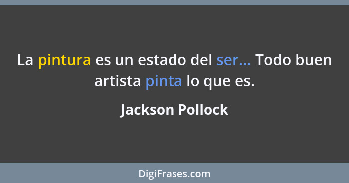 La pintura es un estado del ser... Todo buen artista pinta lo que es.... - Jackson Pollock