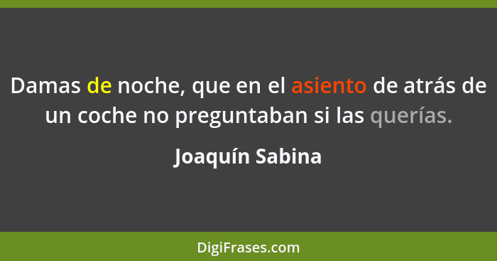 Damas de noche, que en el asiento de atrás de un coche no preguntaban si las querías.... - Joaquín Sabina