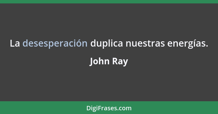 La desesperación duplica nuestras energías.... - John Ray