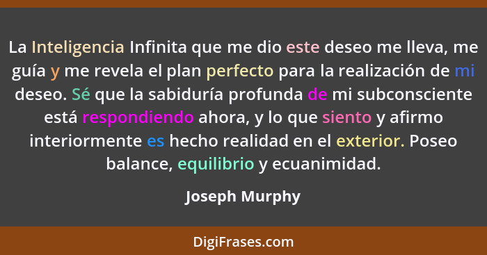 La Inteligencia Infinita que me dio este deseo me lleva, me guía y me revela el plan perfecto para la realización de mi deseo. Sé que... - Joseph Murphy