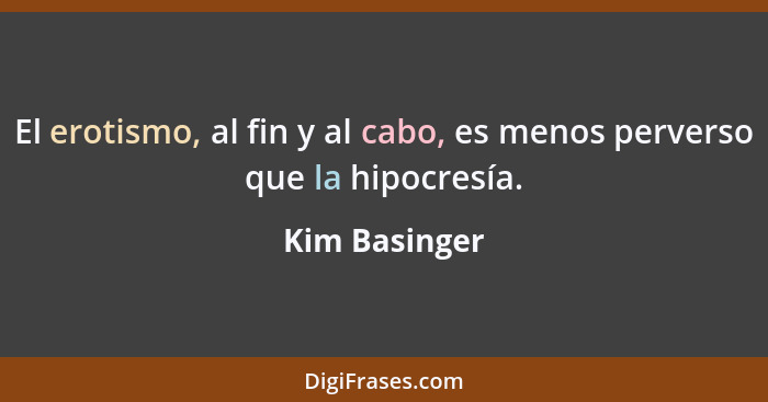 El erotismo, al fin y al cabo, es menos perverso que la hipocresía.... - Kim Basinger