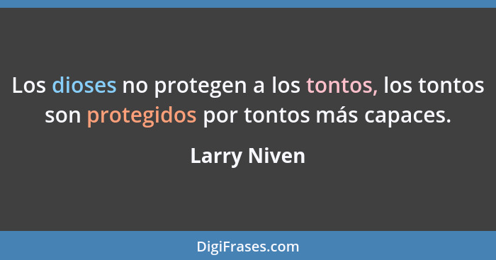 Los dioses no protegen a los tontos, los tontos son protegidos por tontos más capaces.... - Larry Niven