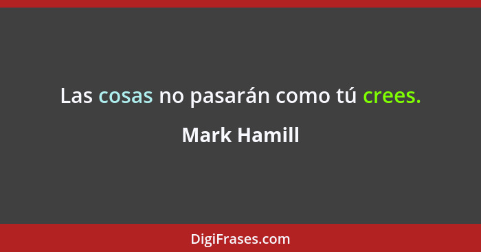 Las cosas no pasarán como tú crees.... - Mark Hamill