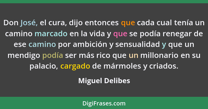 Don José, el cura, dijo entonces que cada cual tenía un camino marcado en la vida y que se podía renegar de ese camino por ambición y... - Miguel Delibes