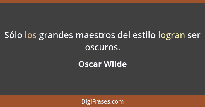 Sólo los grandes maestros del estilo logran ser oscuros.... - Oscar Wilde