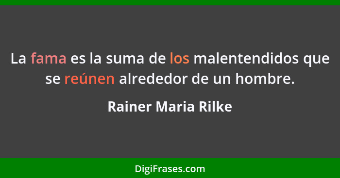 La fama es la suma de los malentendidos que se reúnen alrededor de un hombre.... - Rainer Maria Rilke