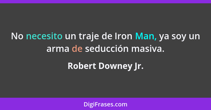 No necesito un traje de Iron Man, ya soy un arma de seducción masiva.... - Robert Downey Jr.