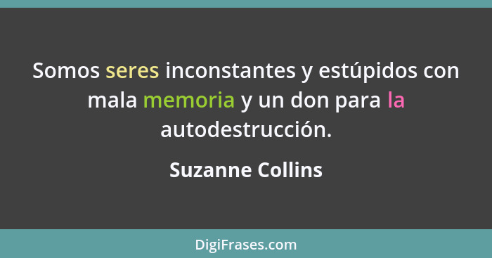 Somos seres inconstantes y estúpidos con mala memoria y un don para la autodestrucción.... - Suzanne Collins
