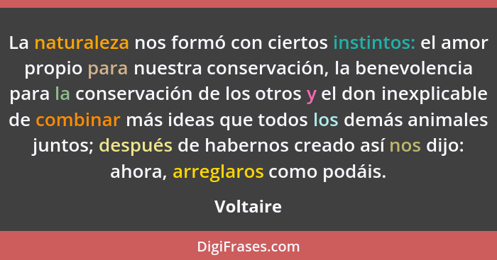 La naturaleza nos formó con ciertos instintos: el amor propio para nuestra conservación, la benevolencia para la conservación de los otros... - Voltaire