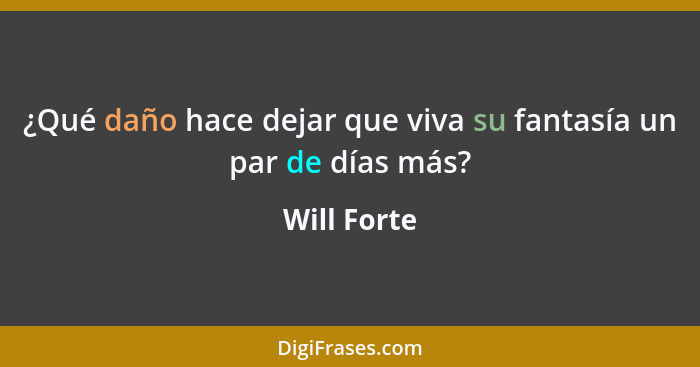 ¿Qué daño hace dejar que viva su fantasía un par de días más?... - Will Forte