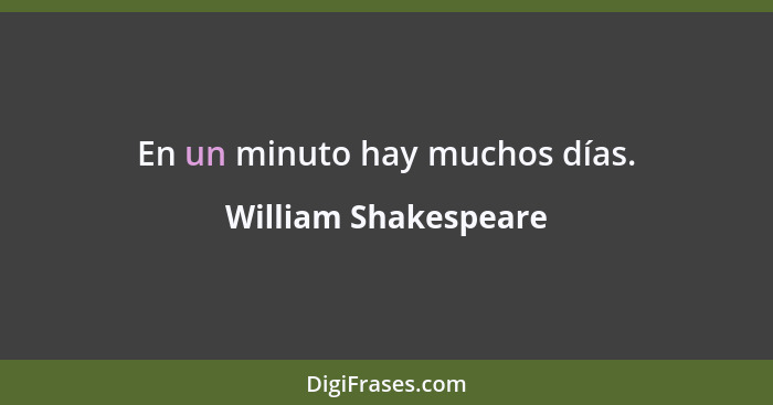 En un minuto hay muchos días.... - William Shakespeare