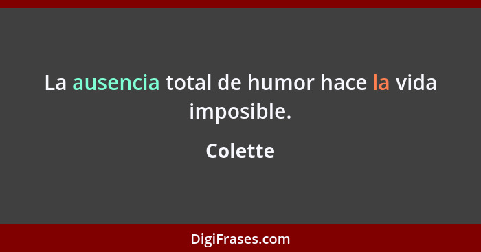 La ausencia total de humor hace la vida imposible.... - Colette