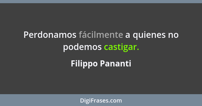 Perdonamos fácilmente a quienes no podemos castigar.... - Filippo Pananti