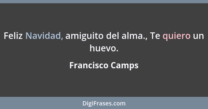 Feliz Navidad, amiguito del alma., Te quiero un huevo.... - Francisco Camps