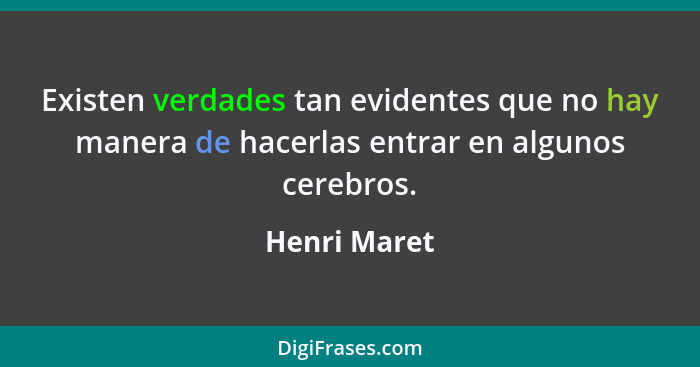 Existen verdades tan evidentes que no hay manera de hacerlas entrar en algunos cerebros.... - Henri Maret