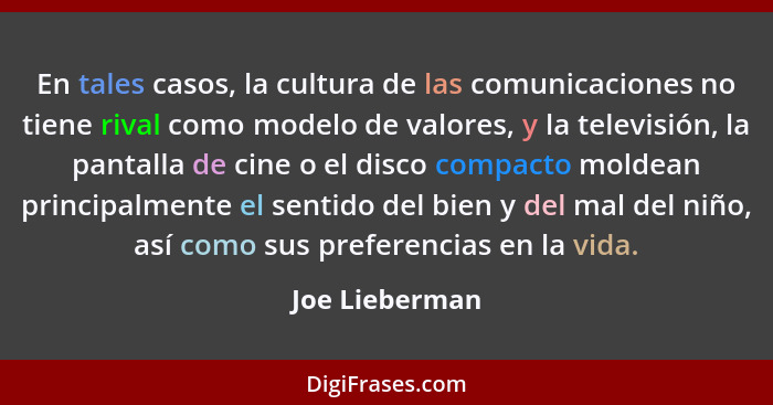 En tales casos, la cultura de las comunicaciones no tiene rival como modelo de valores, y la televisión, la pantalla de cine o el disc... - Joe Lieberman