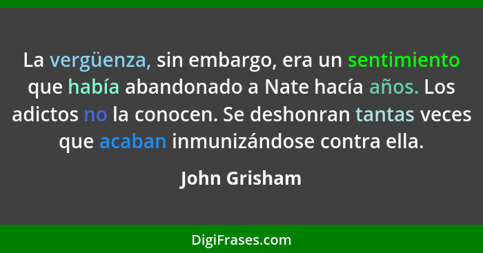 La vergüenza, sin embargo, era un sentimiento que había abandonado a Nate hacía años. Los adictos no la conocen. Se deshonran tantas ve... - John Grisham