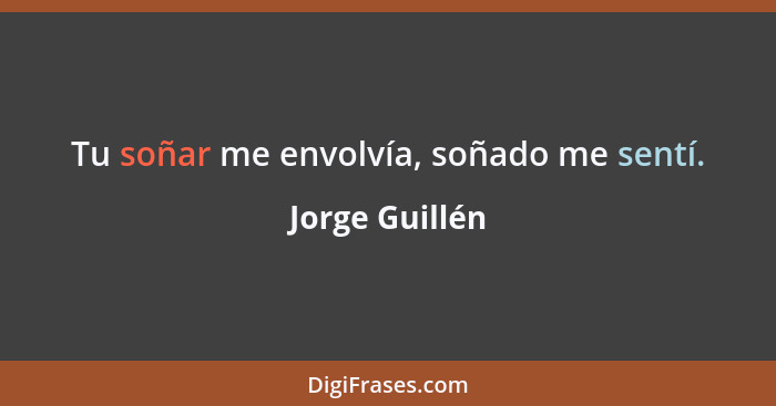 Tu soñar me envolvía, soñado me sentí.... - Jorge Guillén