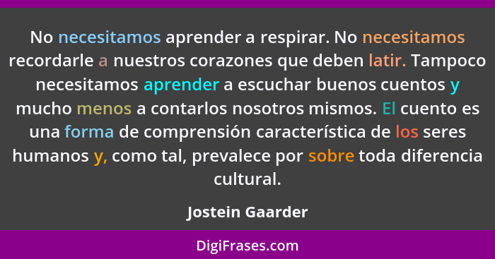 No necesitamos aprender a respirar. No necesitamos recordarle a nuestros corazones que deben latir. Tampoco necesitamos aprender a e... - Jostein Gaarder