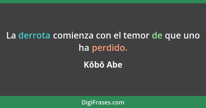 La derrota comienza con el temor de que uno ha perdido.... - Kōbō Abe