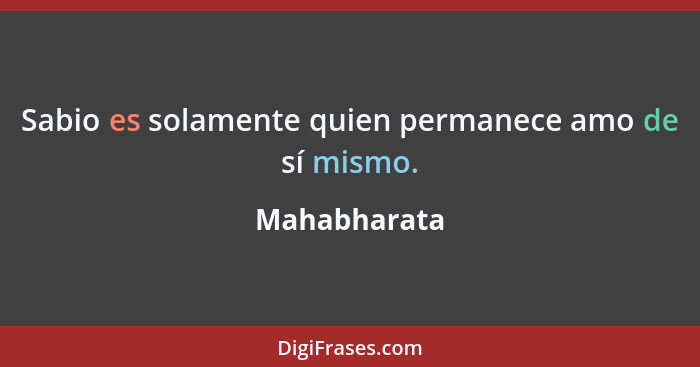 Sabio es solamente quien permanece amo de sí mismo.... - Mahabharata