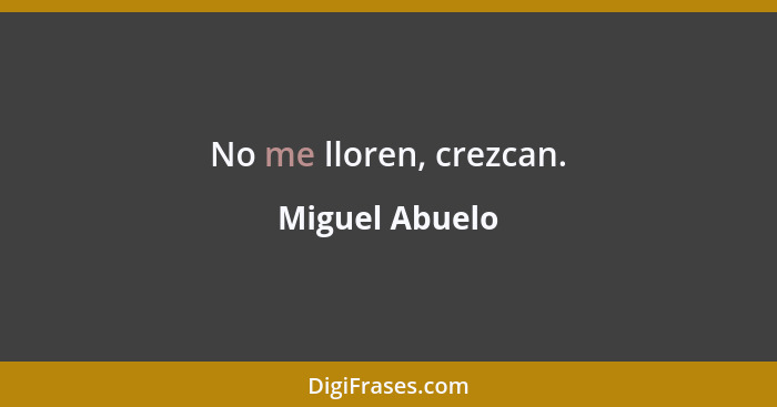 No me lloren, crezcan.... - Miguel Abuelo