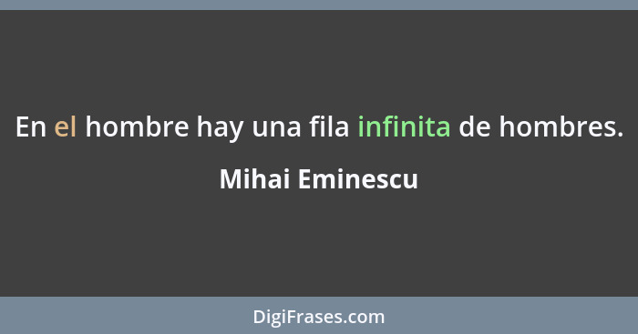 En el hombre hay una fila infinita de hombres.... - Mihai Eminescu