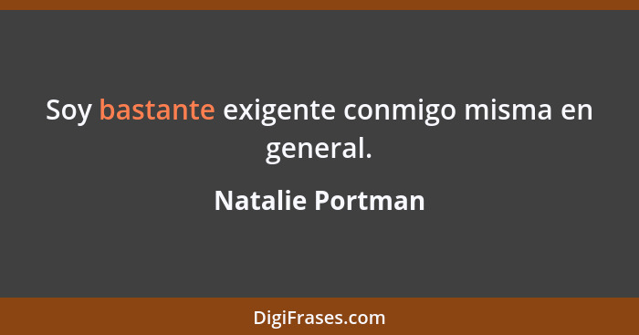 Soy bastante exigente conmigo misma en general.... - Natalie Portman