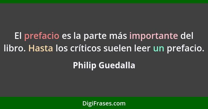 El prefacio es la parte más importante del libro. Hasta los críticos suelen leer un prefacio.... - Philip Guedalla