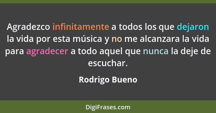 Agradezco infinitamente a todos los que dejaron la vida por esta música y no me alcanzara la vida para agradecer a todo aquel que nunc... - Rodrigo Bueno