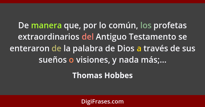 De manera que, por lo común, los profetas extraordinarios del Antiguo Testamento se enteraron de la palabra de Dios a través de sus su... - Thomas Hobbes
