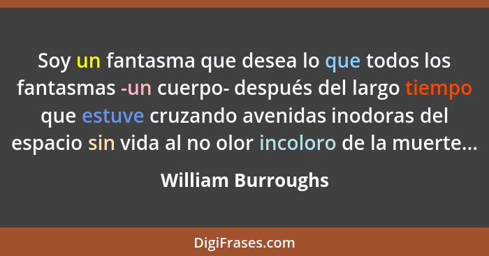 Soy un fantasma que desea lo que todos los fantasmas -un cuerpo- después del largo tiempo que estuve cruzando avenidas inodoras de... - William Burroughs