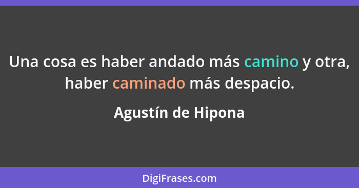 Una cosa es haber andado más camino y otra, haber caminado más despacio.... - Agustín de Hipona