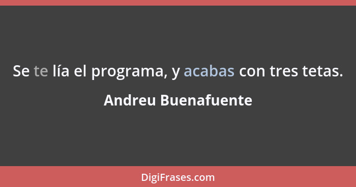 Se te lía el programa, y acabas con tres tetas.... - Andreu Buenafuente