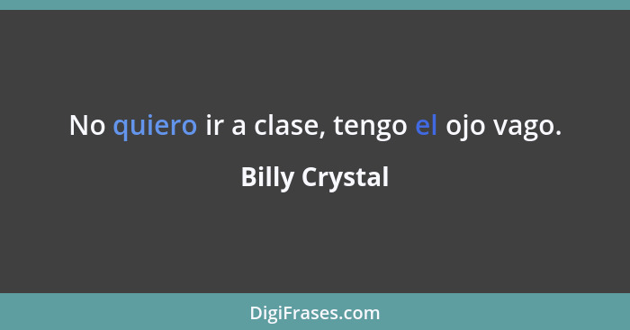 No quiero ir a clase, tengo el ojo vago.... - Billy Crystal