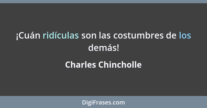 ¡Cuán ridículas son las costumbres de los demás!... - Charles Chincholle