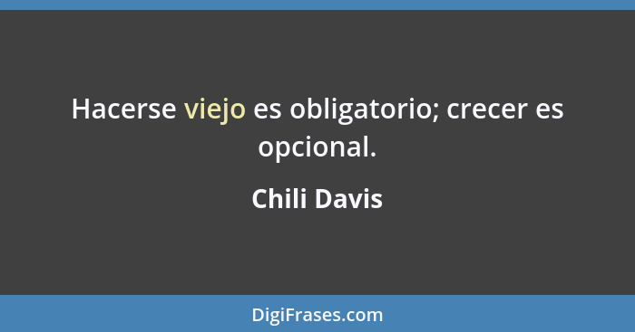 Hacerse viejo es obligatorio; crecer es opcional.... - Chili Davis