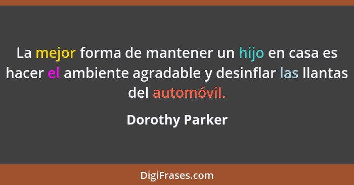 La mejor forma de mantener un hijo en casa es hacer el ambiente agradable y desinflar las llantas del automóvil.... - Dorothy Parker