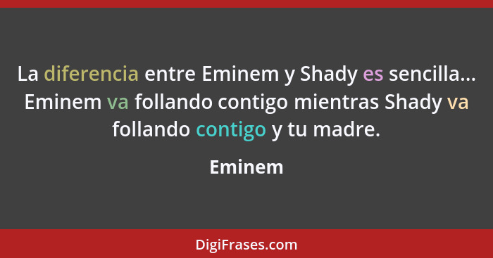 La diferencia entre Eminem y Shady es sencilla... Eminem va follando contigo mientras Shady va follando contigo y tu madre.... - Eminem
