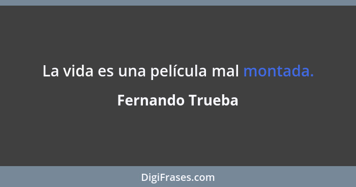 La vida es una película mal montada.... - Fernando Trueba