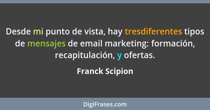 Desde mi punto de vista, hay tresdiferentes tipos de mensajes de email marketing: formación, recapitulación, y ofertas.... - Franck Scipion