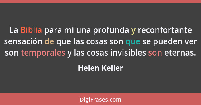 La Biblia para mí una profunda y reconfortante sensación de que las cosas son que se pueden ver son temporales y las cosas invisibles s... - Helen Keller