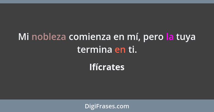 Mi nobleza comienza en mí, pero la tuya termina en ti.... - Ifícrates