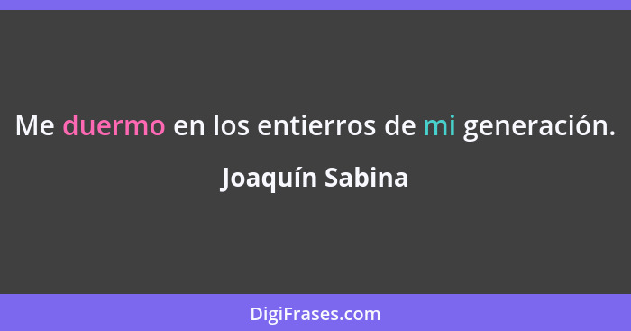 Me duermo en los entierros de mi generación.... - Joaquín Sabina