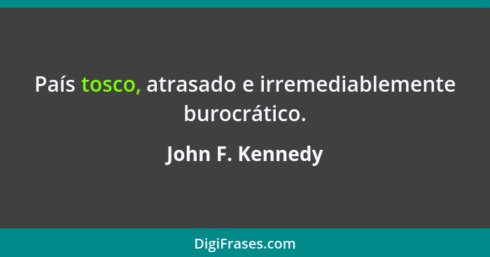 País tosco, atrasado e irremediablemente burocrático.... - John F. Kennedy