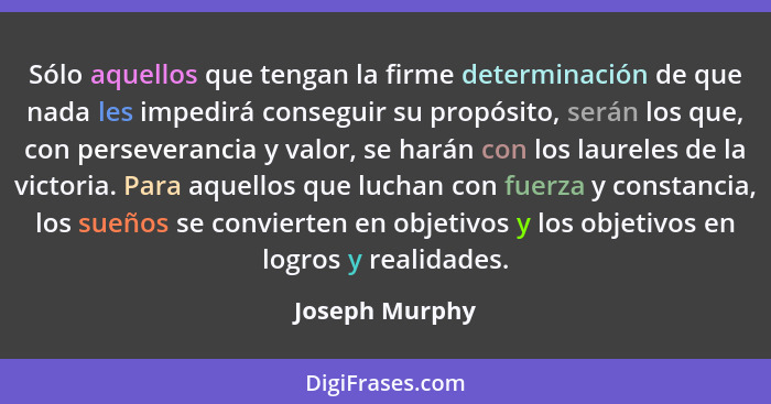 Sólo aquellos que tengan la firme determinación de que nada les impedirá conseguir su propósito, serán los que, con perseverancia y va... - Joseph Murphy
