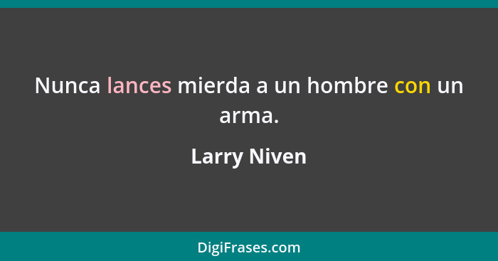 Nunca lances mierda a un hombre con un arma.... - Larry Niven