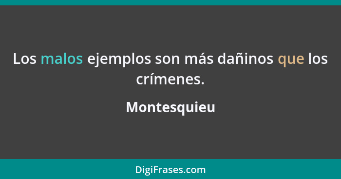 Los malos ejemplos son más dañinos que los crímenes.... - Montesquieu