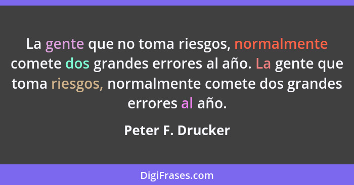 La gente que no toma riesgos, normalmente comete dos grandes errores al año. La gente que toma riesgos, normalmente comete dos gran... - Peter F. Drucker